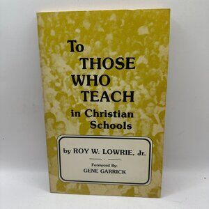 To Those Who Teach In Christian Schools By Roy W. Lowrie Jr.